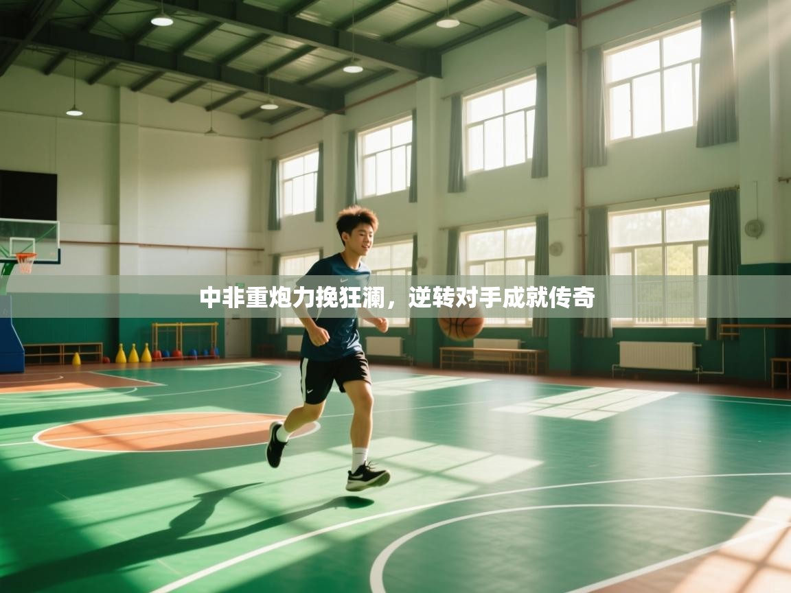 中非重炮力挽狂澜，逆转对手成就传奇